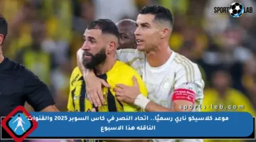 موعد كلاسيكو ناري رسميًا.. اتحاد النصر في كأس السوبر 2025 والقنوات الناقلة هذا الأسبوع